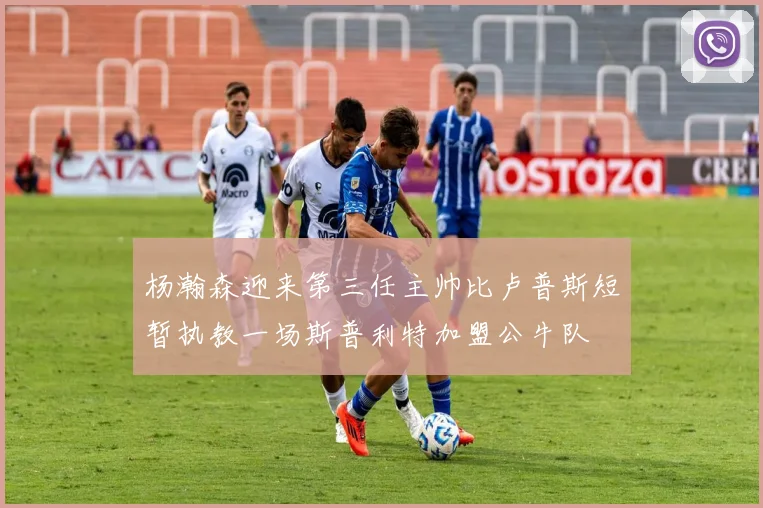 杨瀚森迎来第三任主帅比卢普斯短暂执教一场斯普利特加盟公牛队